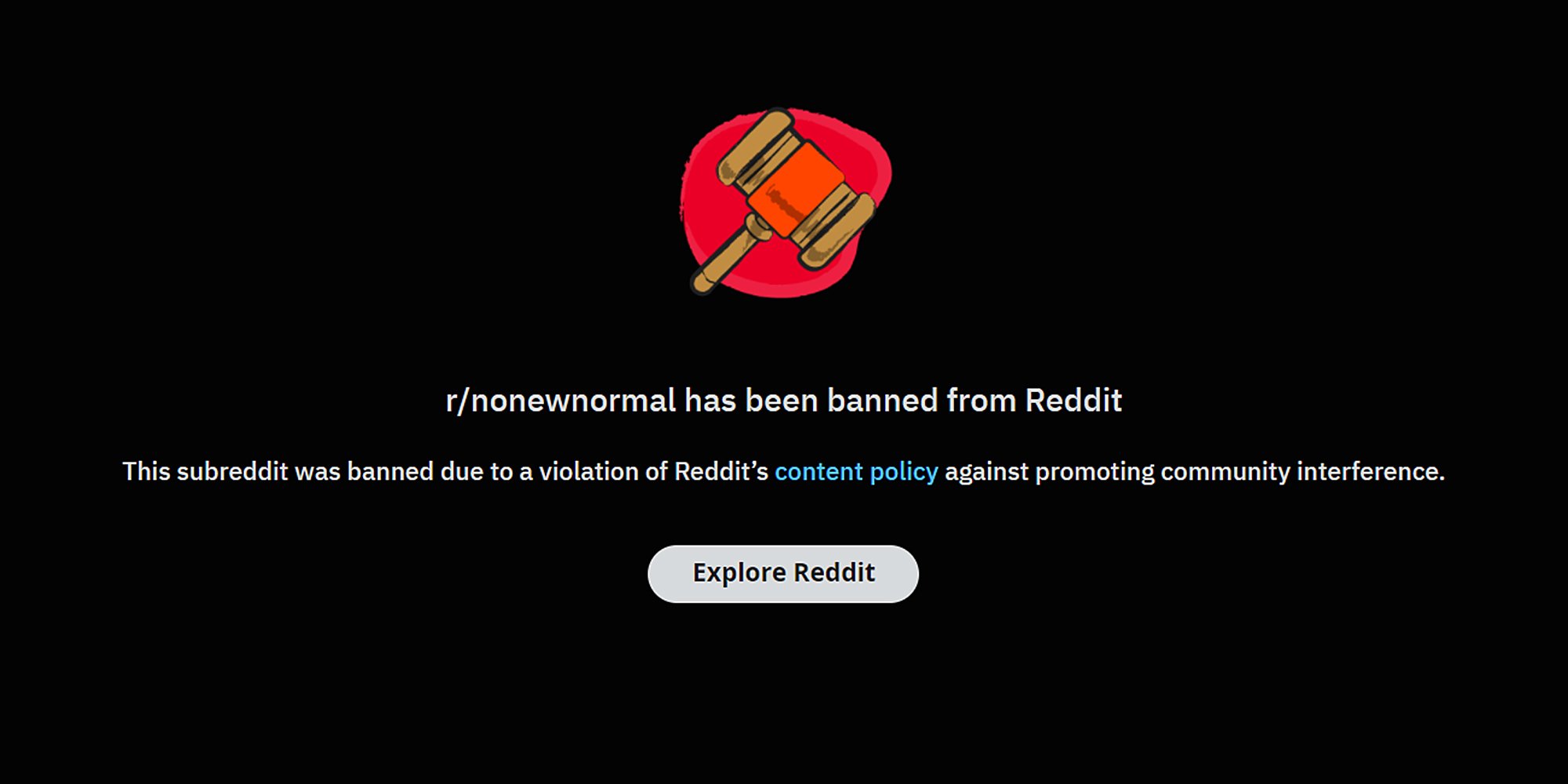 gavel on red blob with "r/nonewnormal has been banned from Reddit. This subreddit was banned due to a violation of Reddit's content policy against promoting community interference."
