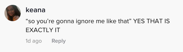 "So you're gonna ignore me like that?" yea that's it exactly