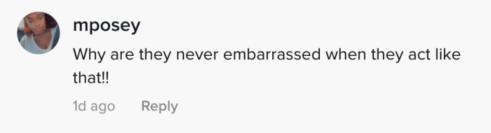 why are they never embarrassed when they act like that