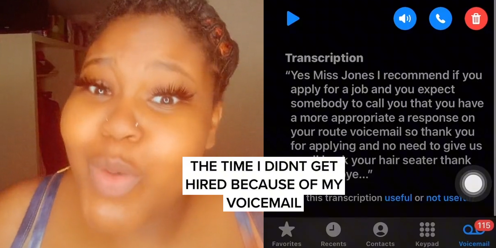 young woman (l) voicemail transcript "Yes Miss Jones I recommend if oyu apply for a job and you expect somebody to call you that you have a more appropriate a response on your route voicemail so thank you for applying and no need to give us" and caption "the time I didn't get hired because of my voicemail" (r)