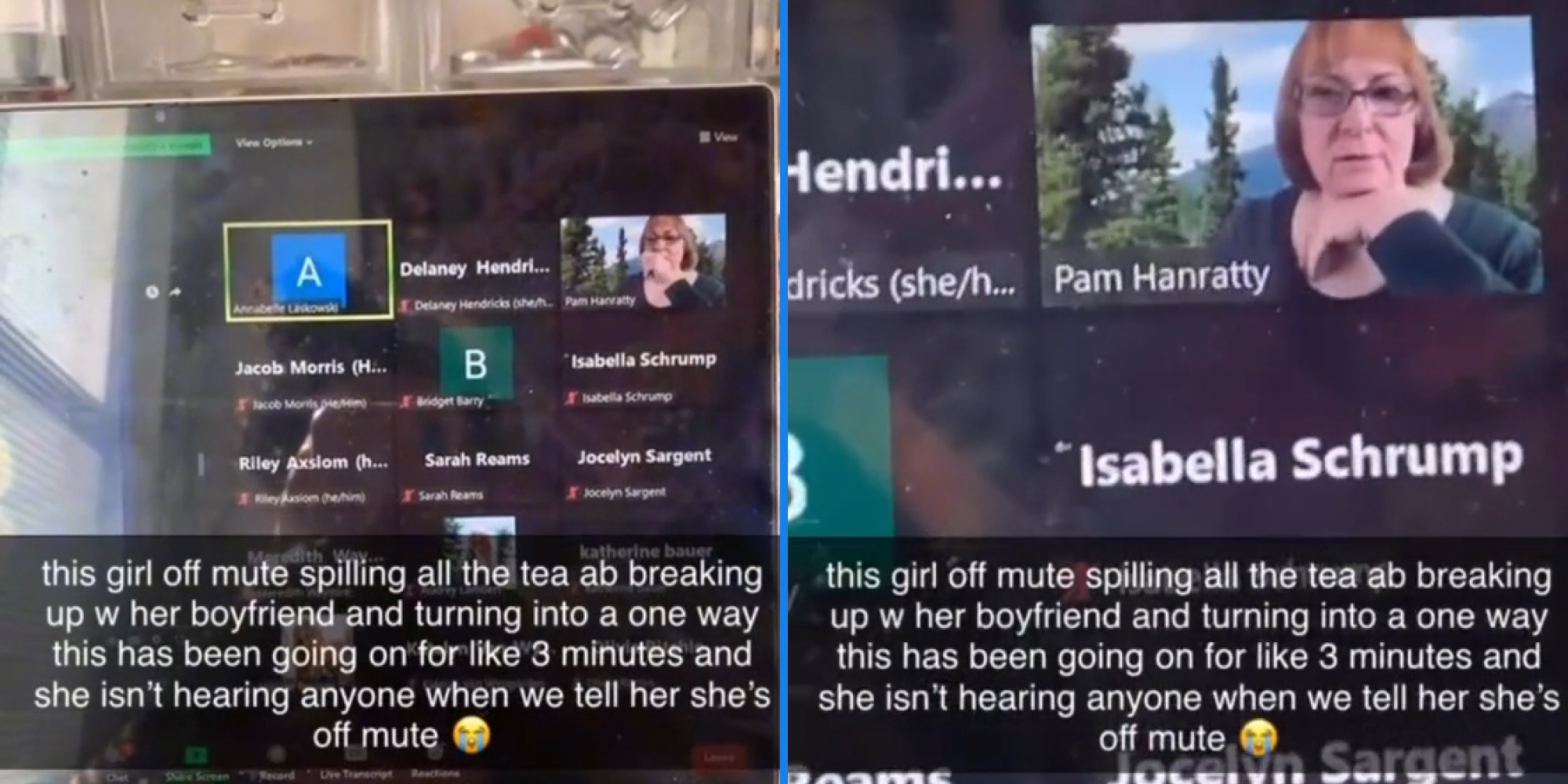 Laptop screen class call with caption "this girl off mute spilling all the tea ab breaking up w her boyfriend and turning into a one way this has been going on for llike 3 minutes and she isn't hearing anyone when we tell her she's off mute crying emoji"(l)Laptop screen class call with caption "this girl off mute spilling all the tea ab breaking up w her boyfriend and turning into a one way this has been going on for llike 3 minutes and she isn't hearing anyone when we tell her she's off mute crying emoji" (r)