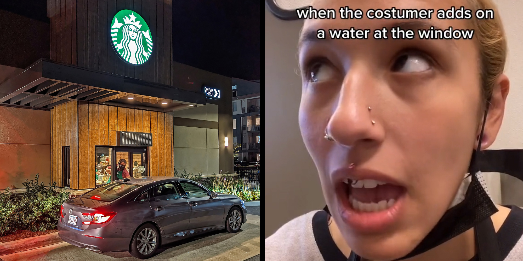 Car at starbucks window ordering (l) Woman annoyed mouth open caption "when the customer adds on a water at the window" (r)