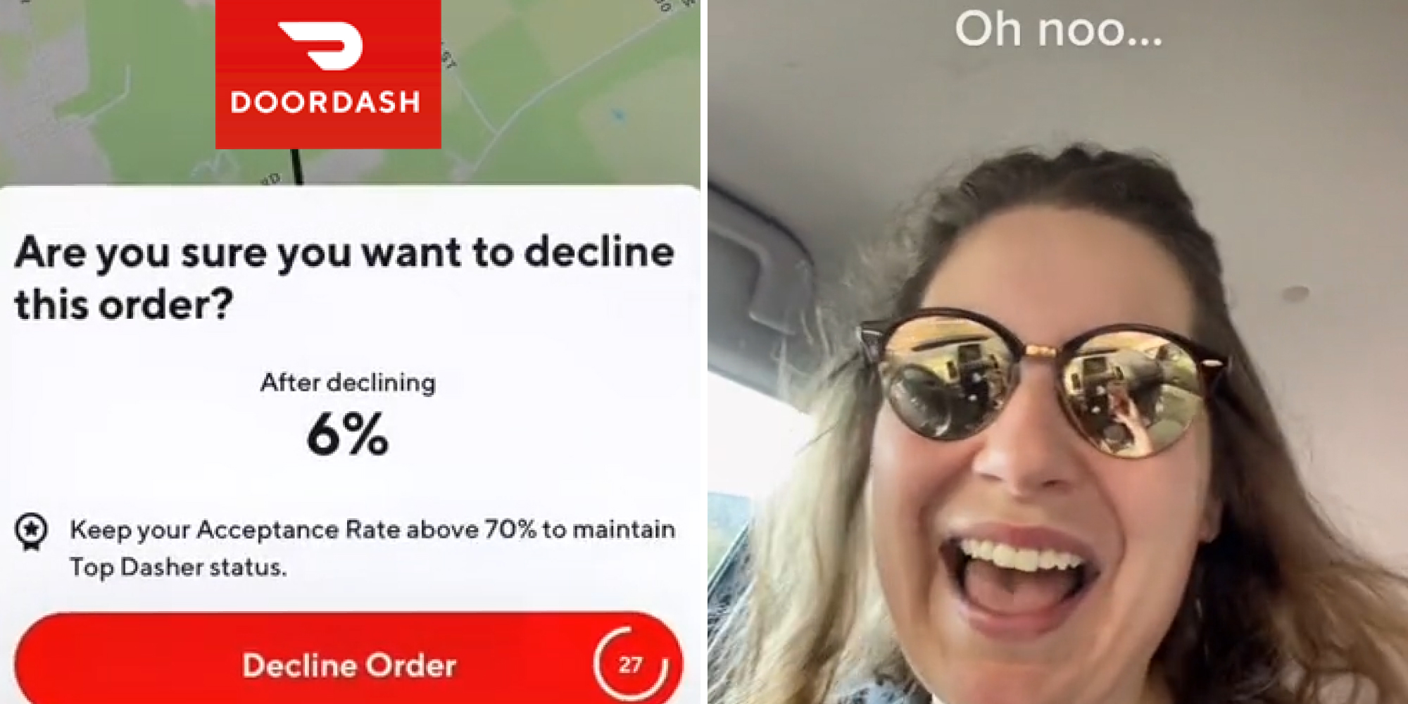 Doordash notification with doordash logo above caption "Are you sure you want to decline this order? After declining 6% Keep your acceptance rate above 70% to maintain Top Dasher status" (l) Woman in car mouth open caption "oh no..." (r)