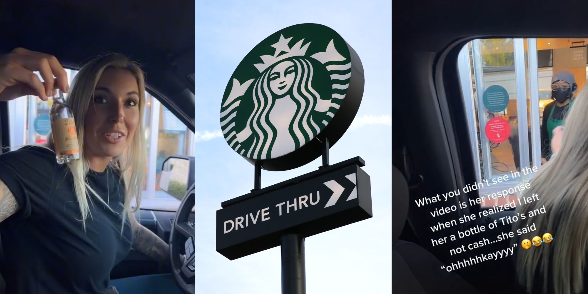 Female in car holding tito's bottle (l) Starbucks sign with sky background (c) Starbuck drive thru worker and woman in car caption "What you did'nt see in the video is her response when she realized I left her a bottle of Tito's and not cash... she said "ohhhhkayyyy"" (r)