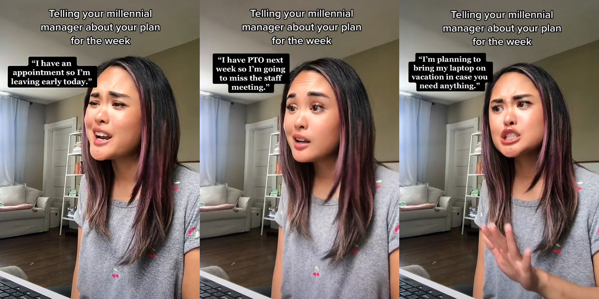 woman at laptop speaking caption "Telling your millennial manager about your plan for the week" ""I have an appointment so I'm leaving early today" (l) woman at laptop speaking caption "Telling your millennial manager about your plan for the week" ""I have PTO next week so I'm going to miss the staff meeting"" (c) woman at laptop speaking caption "Telling your millennial manager about your plan for the week" ""I'm pplanning to bring my laptop on vacation in case you need anything"" (r)