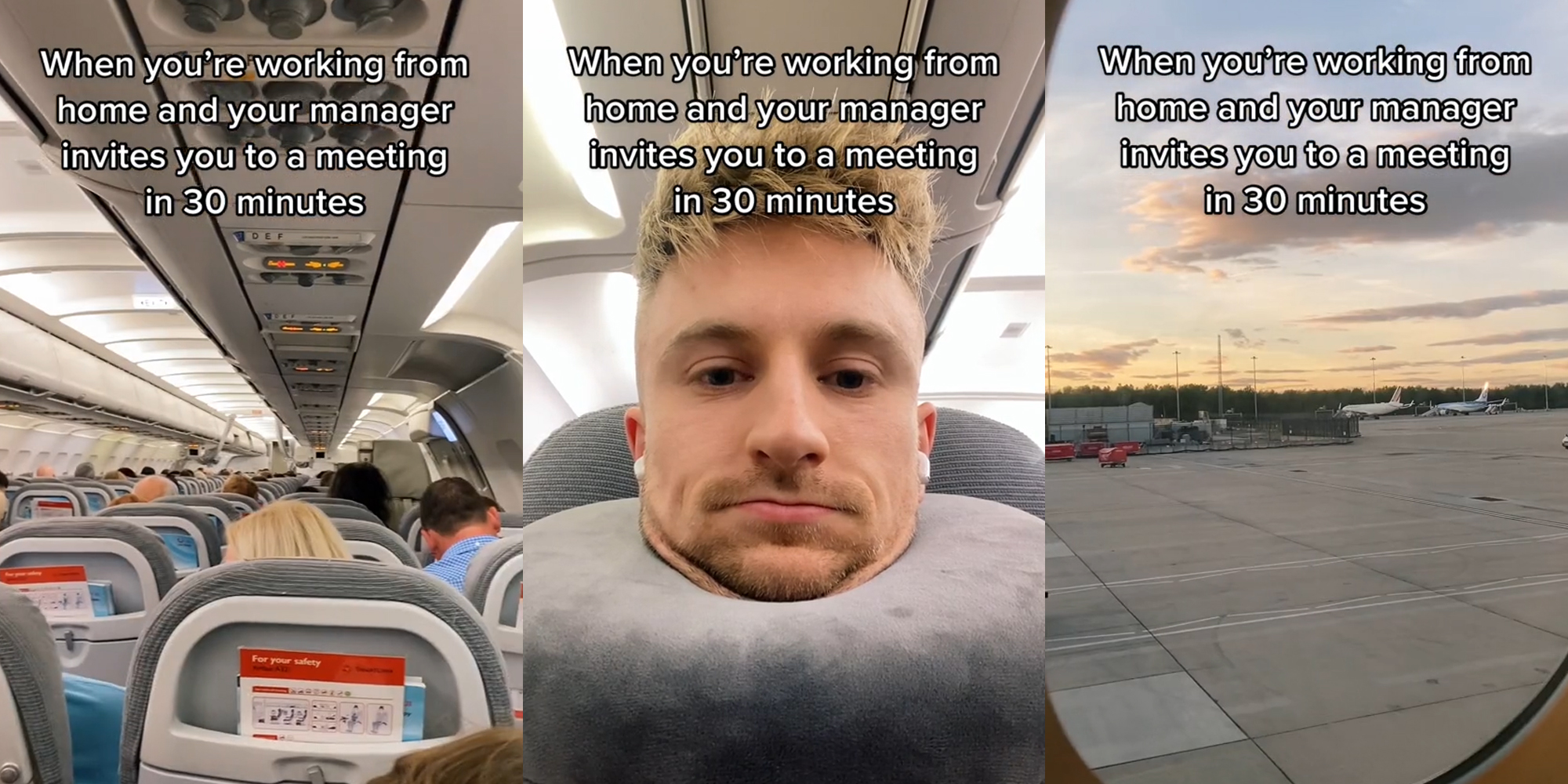 Airplane interior with people seated caption "When you're working from home and your manager invites you to a meeting in 30 minutes" (l) Man seated in plane with neck pillow caption "When you're working from home and your manager invites you to a meeting in 30 minutes" (c) Airplane window view of Airport runway caption "When you're working from home and your manager invites you to a meeting in 30 minutes" (r)