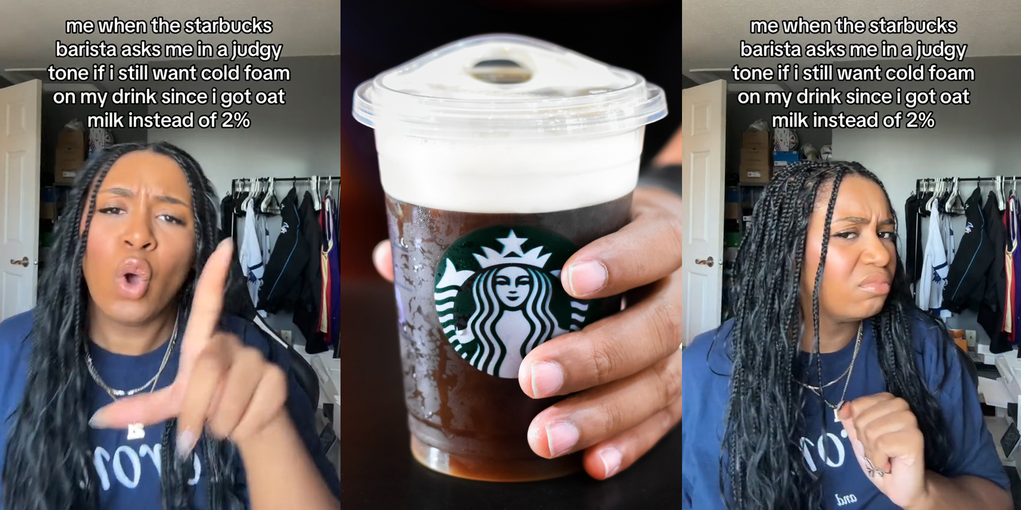 Starbucks customer with caption "me when the starbucks barista asks me in a judgey tone id i still want cold foam on my drink since i got oat milk instead of 2%" (l) Starbucks customer with cold foam drink in hand (c) Starbucks customer with caption "me when the starbucks barista asks me in a judgey tone id i still want cold foam on my drink since i got oat milk instead of 2%" (r)
