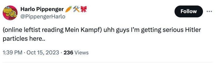 "(online leftist reading Mein Kampf) uhh guys I’m getting serious Hitler particles here."