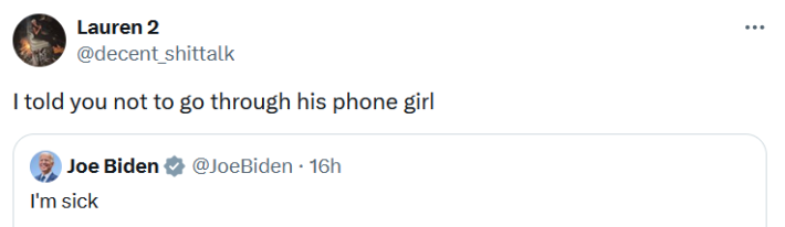 Quote tweet of Biden's "I'm sick" tweet reading "I told you not to go through his phone girl."