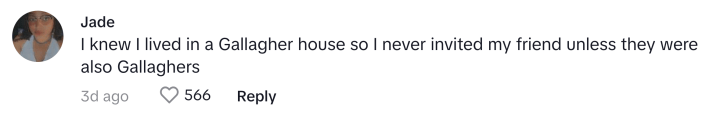 TikTok comment that reads, "I knew I lived in a Gallagher house so I never invited my friend unless they were also Gallaghers"