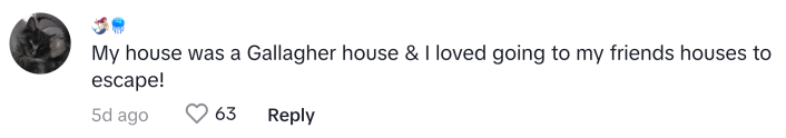 TikTok comment that reads, "My house was a Gallagher house & I loved going to my friends houses to escape!"