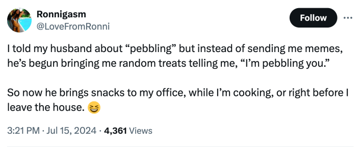 Screenshot of a tweet. Text reads, "I told my husband about 'pebbling' but instead of sending me memes, he’s begun bringing me random treats telling me, 'I’m pebbling you.' So now he brings snacks to my office, while I’m cooking, or right before I leave the house."