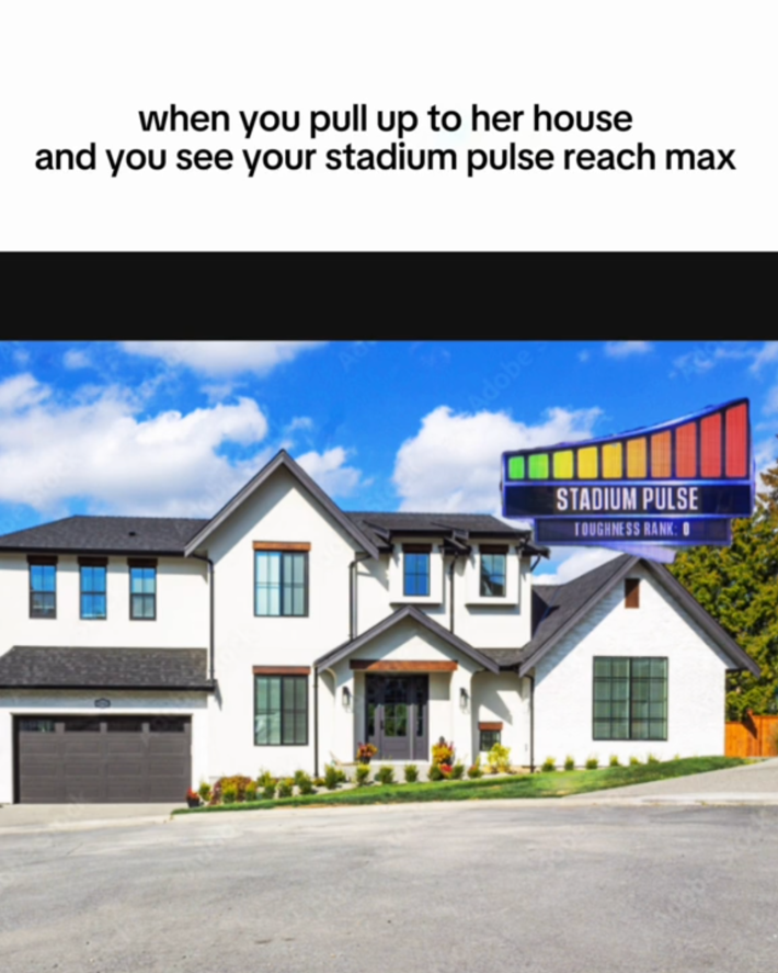 Photo of a white suburban house with a stadium pulse meter over it. Text overlay reads, "when you pull up to her house and you see your stadium pulse reach max."