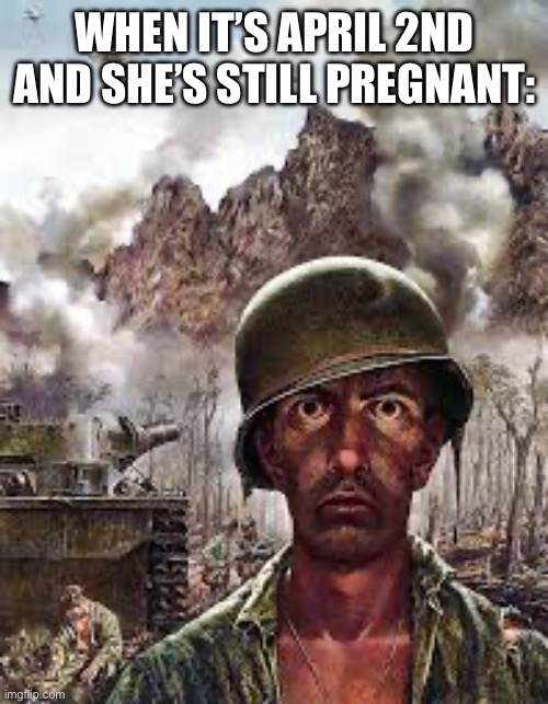 thousand yard stare meme that reads "when it's april 2 and she's still pregnant"