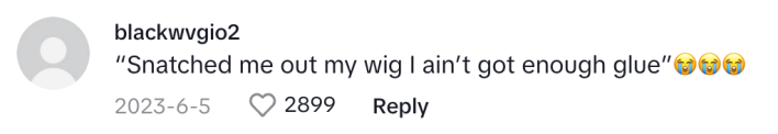 TikTok comment reads, "Snatched me out my wig I ain’t got enough glue (crying emojis)"