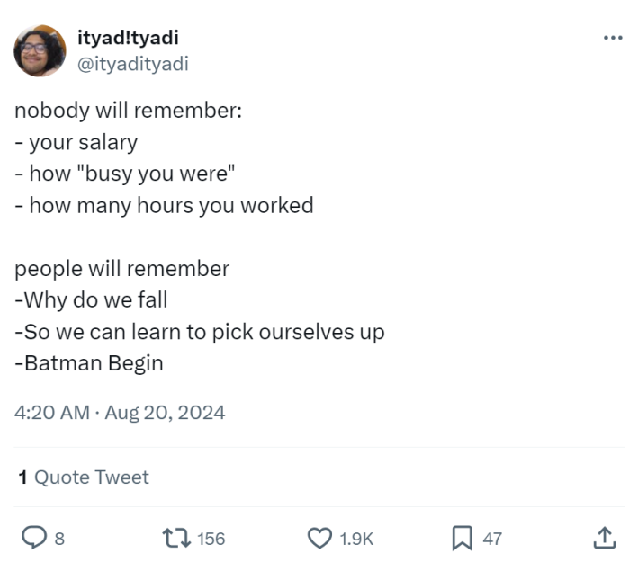 Tweet that reads, "nobody will remember: - your salary - how "busy you were" - how many hours you worked people will remember -Why do we fall -So we can learn to pick ourselves up -Batman Begin"