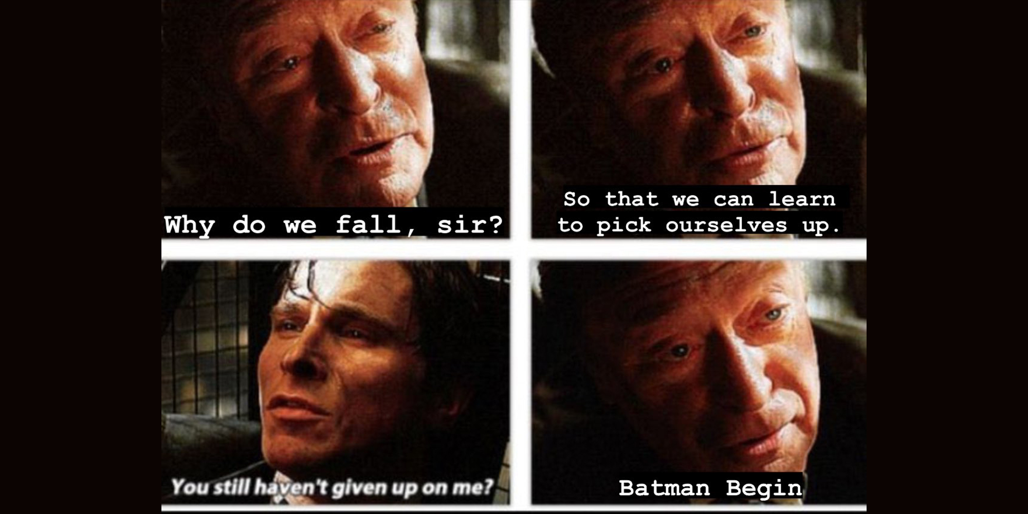 Michael Caine with caption "Why do we fall, sir? So that we can learn to pick ourselves up." Christian Bale with caption "You still haven't given up on me?" Michael Caine with caption "Batman Begin"