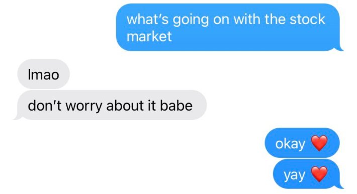 text exchange where first person asks, "what's going on with the stock market," and the other replies, "lmao don't worry about it babe," so the first replies, "okay yay"