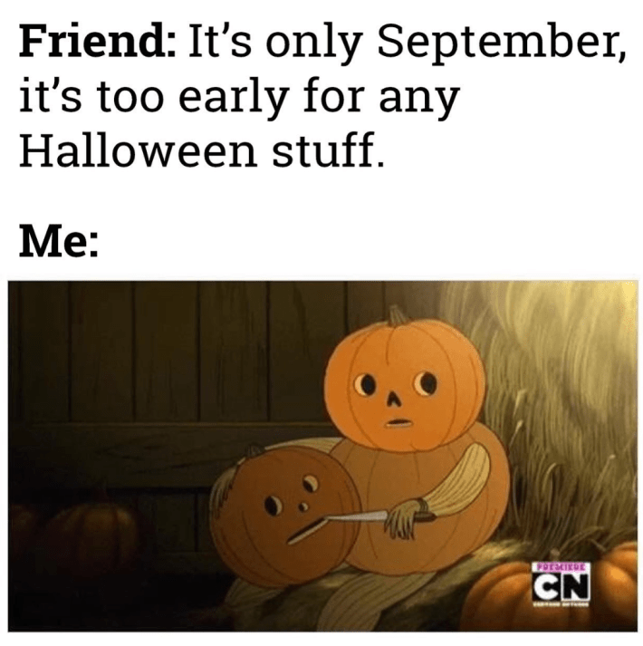Fall meme. Text reads, "Friend: It's only September, it's too early for any Halloween stuff. Me:" with a screenshot of a pumpkin man carving a pumpkin.