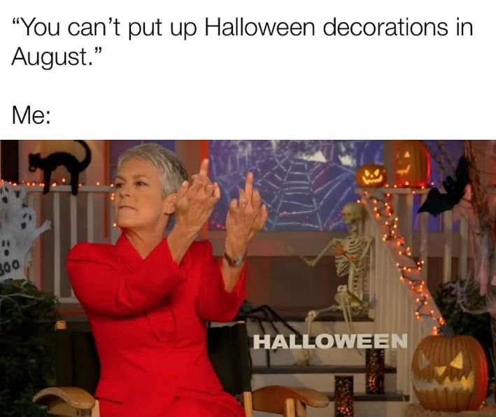 Fall meme, text reads, "You can't put up Halloween decorations in August." Me: (image of Jamie Lee Curtis in a Halloween-themed background giving the double bird.)