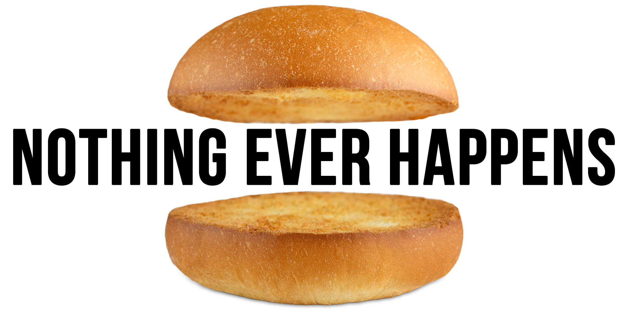 burger buns with "NOTHING EVER HAPPENS" between them