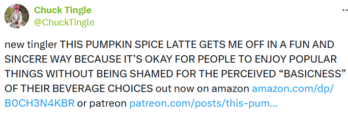 Tweet reading "new tingler THIS PUMPKIN SPICE LATTE GETS ME OFF IN A FUN AND SINCERE WAY BECAUSE IT’S OKAY FOR PEOPLE TO ENJOY POPULAR THINGS WITHOUT BEING SHAMED FOR THE PERCEIVED 'BASICNESS' OF THEIR BEVERAGE CHOICES out now on amazon."