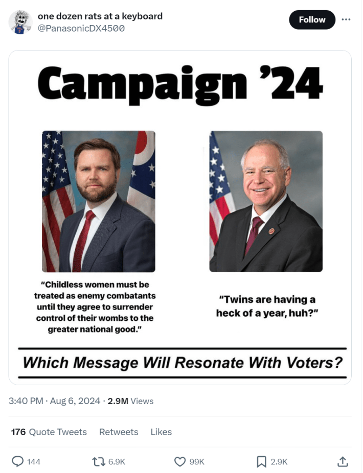 Poster-style graphic with photos of J.D. Vance and Tim Walz. Text reads, "Campaign '24. J.D. Vance: 'Childless women must be treated as enemy combatants until they agree to surrender control of their wombs to the greater national good.' Tim Walz: "Twins are having a heck of a year, huh?' Which message will resonate with voters?"