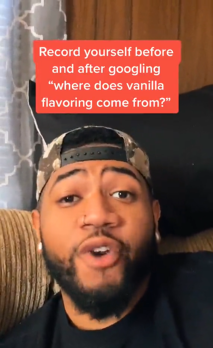 A man looking straight at the camera while talking. Text overlay reads, "Record yourself before and after googling 'where does vanilla flavoring come from?'"