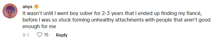 TikTok comment reads, "It wasn’t until I went boy sober for 2-3 years that I ended up finding my fiancé, before I was so stuck forming unhealthy attachments with people that aren’t good enough for me"