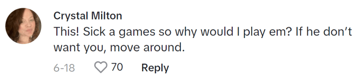 TikTok comment that reads, "This! Sick a games so why would I play em? If he don’t want you, move around."
