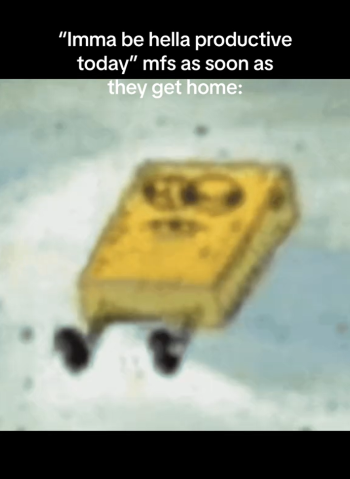 Blurry screenshot of a pantsless SpongeBob. Text overlay reads, "'Imma be hella productive today' mfs as soon as they get home:"