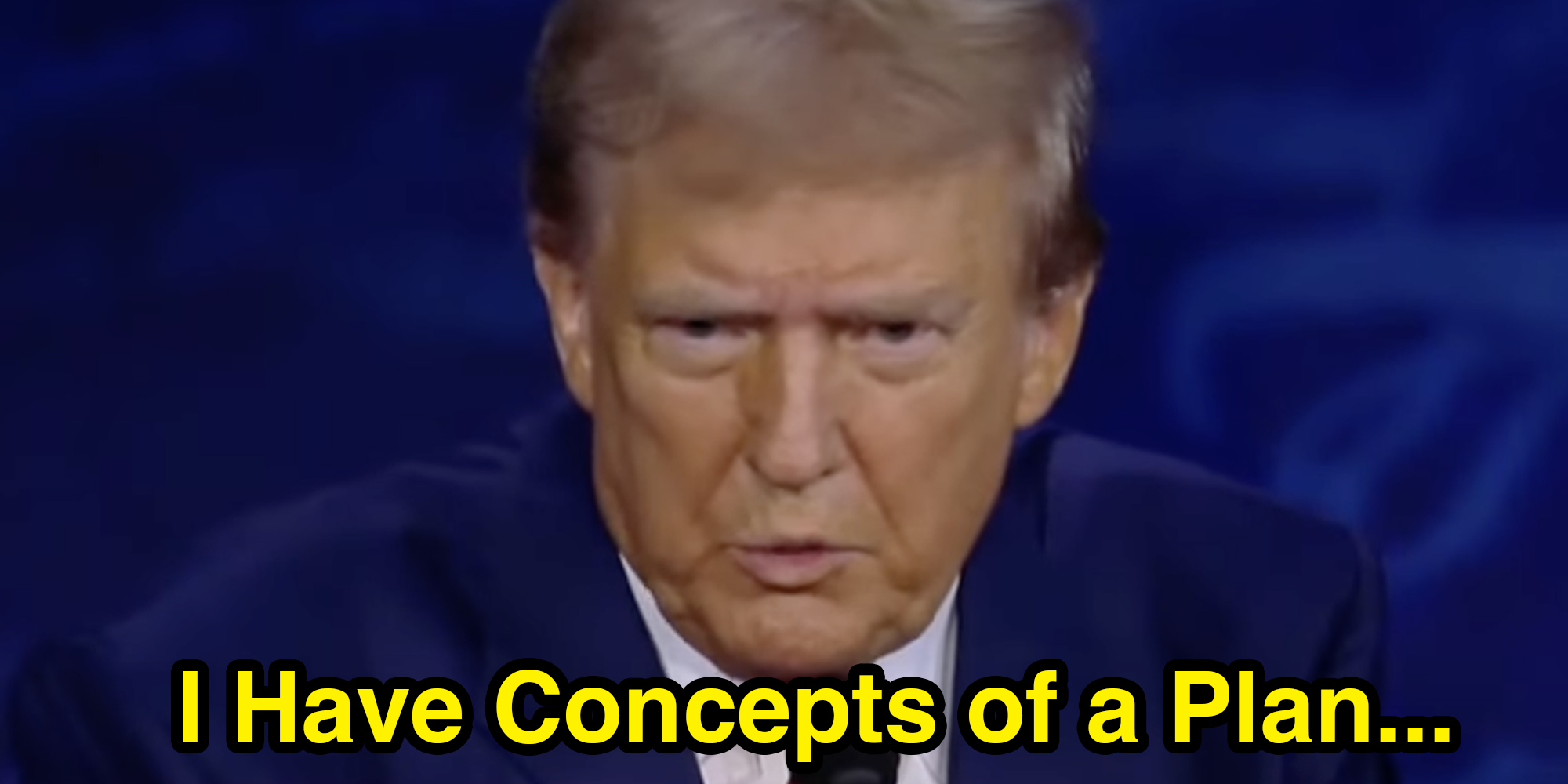 Donald Trump at Presidential Debate with text that says "I Have Concepts of a plan..."