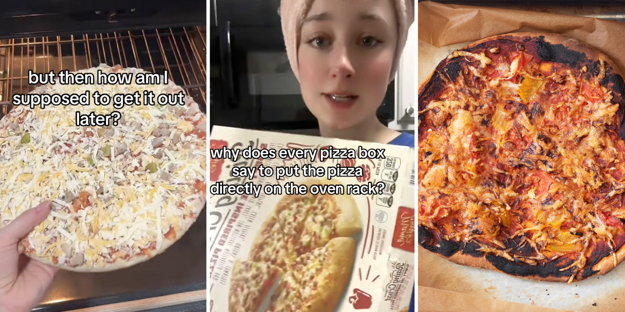 Hand putting pizza into oven with text "but then how am I supposed to get it out later?"(l), Woman holding pizza box with text that says 'why does every pizza box say to put the pizza directly on the oven rack?'(c), Burnt pizza on pan(r)