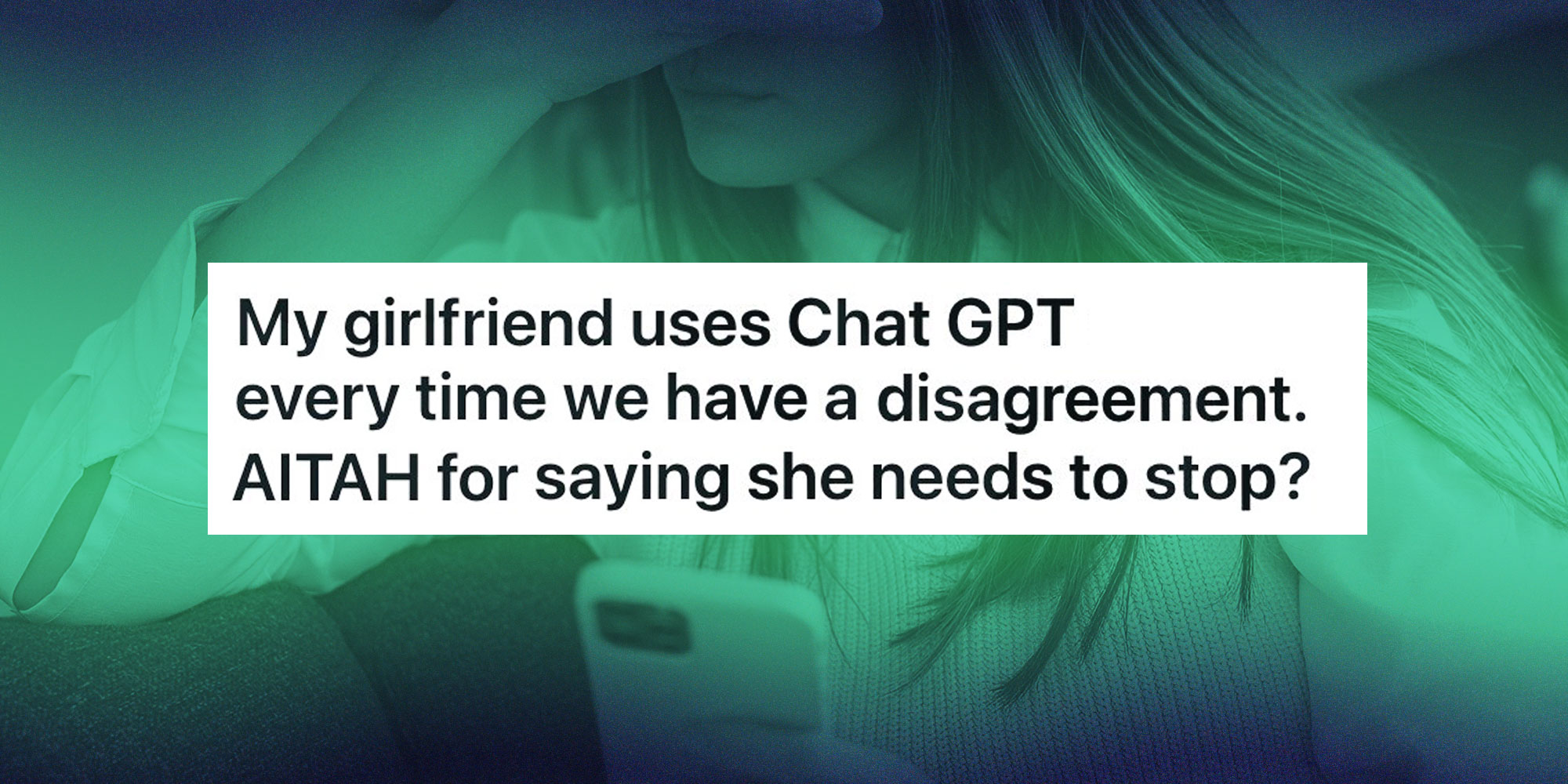 Single panel image with text in white box reading "My Girlfriend uses Chat GPT every time we have a disagreement. AITAH for saying she needs to stop?". Behind the text square is a woman looking distressed and on her phone.