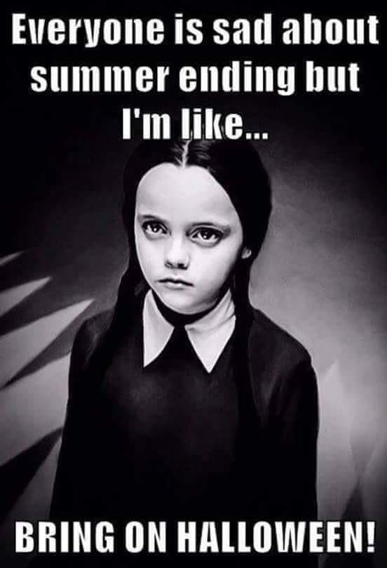 Photo of Wednesday Addams with text that reads, "Everyone is sad about summer ending but I'm like... BRING ON HALLOWEEN!"