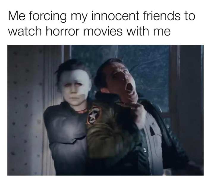 "Me forcing my innocent friends to watch horror movies with me" with a photo of Michael Myers choking a Sheriff character.