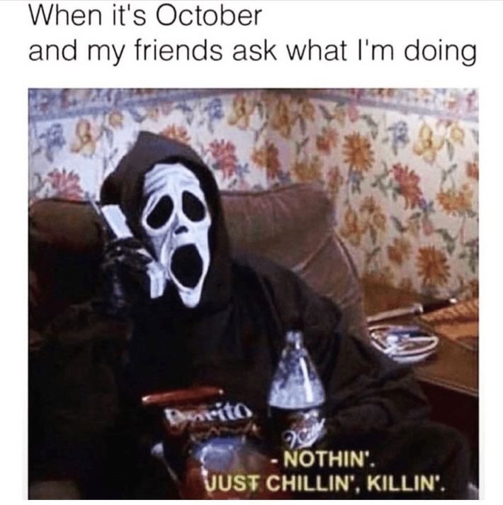 Halloween meme that reads, "When it's October and my friends ask what I'm doing." A figure dressed in a Scream mask on the phone saying, "Nothin' just chillin', killin'."