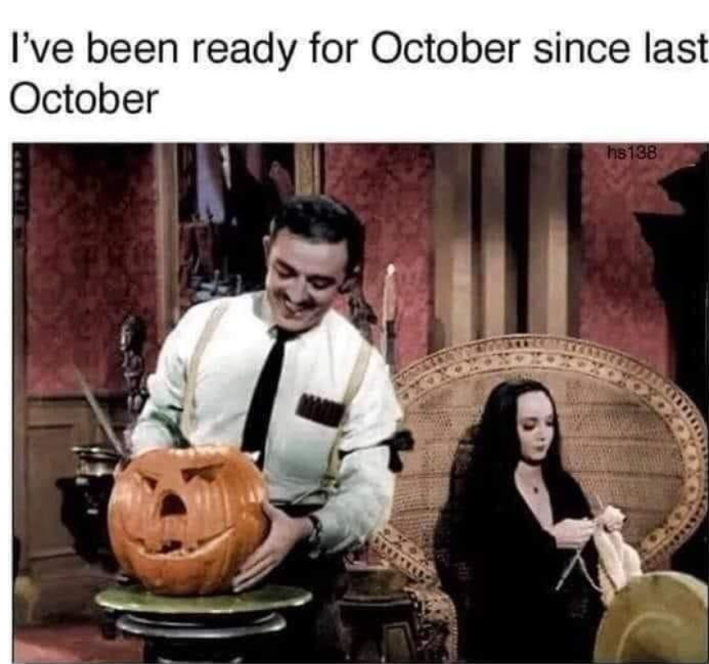 Gomez and Morticia Addams doing domestic Halloween things in their mansion. Text reads, "I've been ready for October since last October."