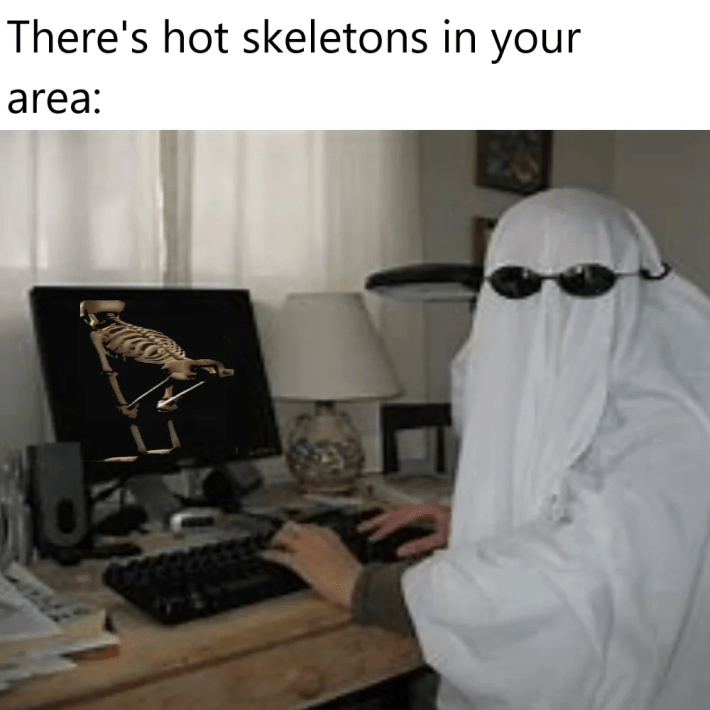 "There's hot skeletons in your area:" with a poorly photoshopped skeleton on the computer screen, the person sitting at the desk wearing a white sheet and sunglasses.