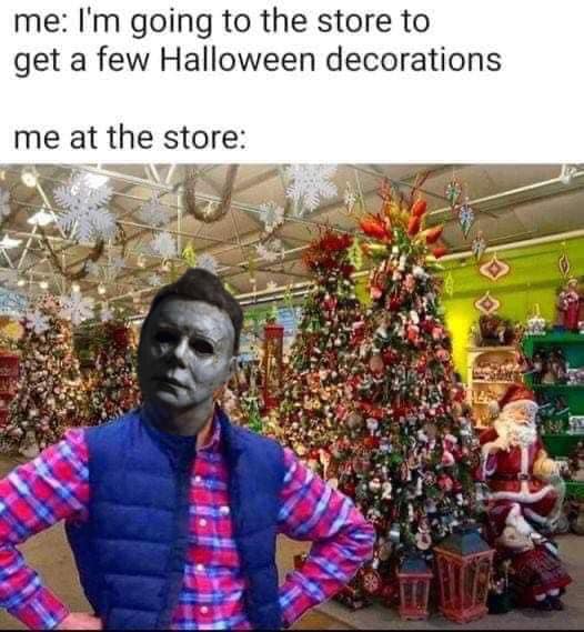 Halloween meme text reads, "me: I'm going to the store to get a few Halloween decotations. Me at the store:" Followed by a photo composite of a Christmas store with a disgruntled man and Michael Myer's face on top.