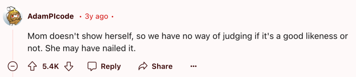 Reddit comment that reads, "Mom doesn't show herself, so we have no way of judging if it's a good likeness or not. She may have nailed it."