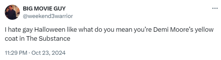 Tweet that reads, "I hate gay Halloween like what do you mean you’re Demi Moore’s yellow coat in The Substance"