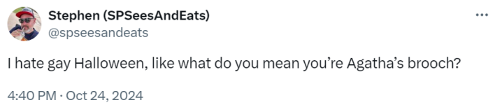 Tweet that reads, "I hate gay Halloween, like what do you mean you’re Agatha’s brooch?"