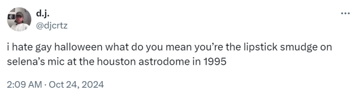 Tweet that reads, "i hate gay halloween what do you mean you’re the lipstick smudge on selena’s mic at the houston astrodome in 1995"