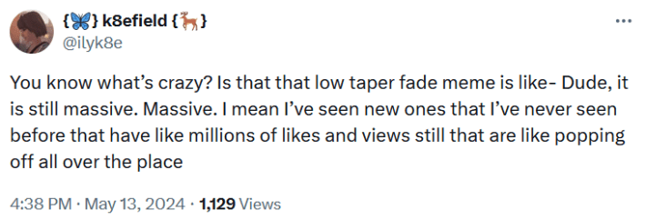 Tweet reading "You know what’s crazy? Is that that low taper fade meme is like- Dude, it is still massive. Massive. I mean I’ve seen new ones that I’ve never seen before that have like millions of likes and views still that are like popping off all over the place."