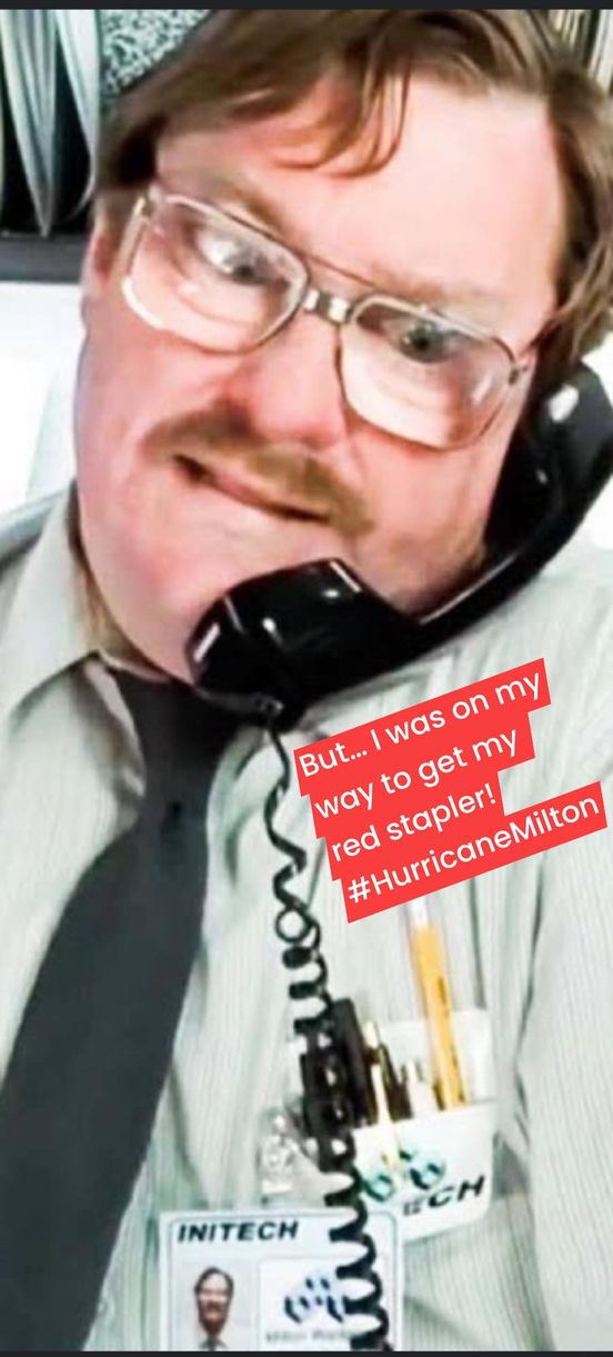 Milton from Office Space on the phone saying, "But... I was on my way to get my red stapler! #HurricaneMilton"