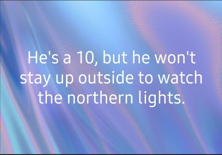 Meme on a rippling background that reads, "He's a 10, but he won't stay up outside to watch the northern lights."