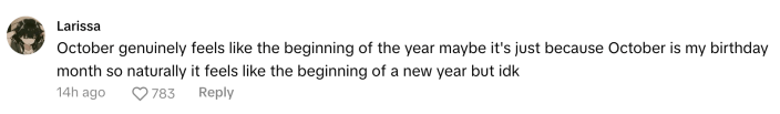 TikTok comment that reads, "October genuinely feels like the beginning of the year maybe it's just because October is my birthday month so naturally it feels like the beginning of a new year but idk"