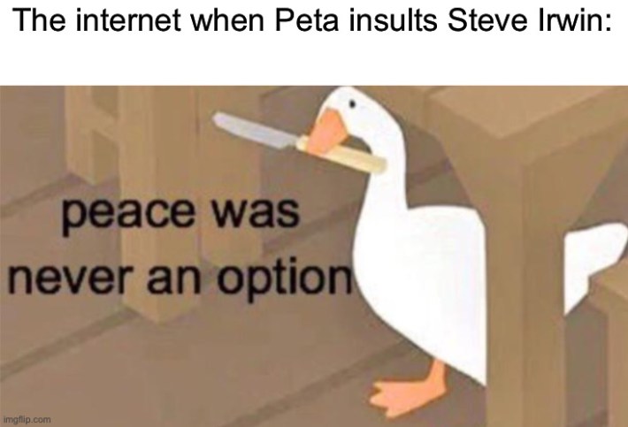 "the internet when PETA insults steve irwin" peace goose meme