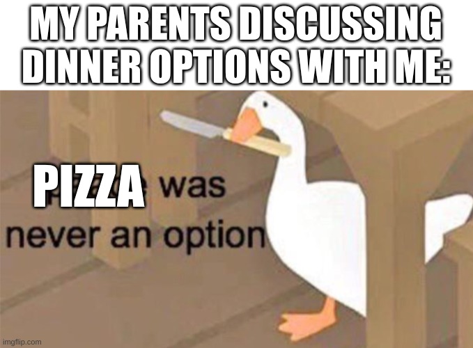 "my parents discussing dinner options with me, pizza was never an option" meme